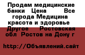 Продам медицинские банки › Цена ­ 20 - Все города Медицина, красота и здоровье » Другое   . Ростовская обл.,Ростов-на-Дону г.